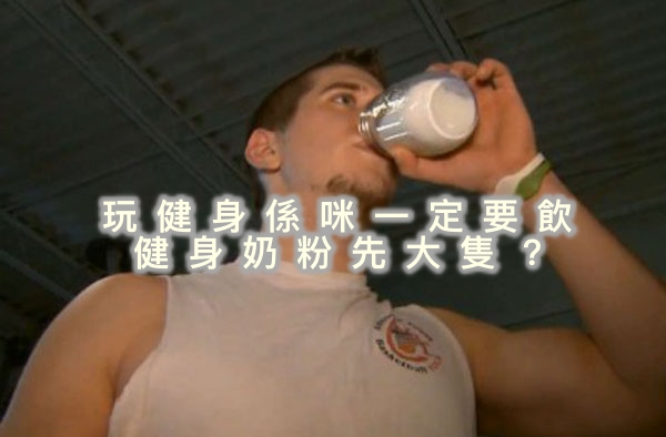 玩健身係咪一定要飲健身奶粉先大隻？