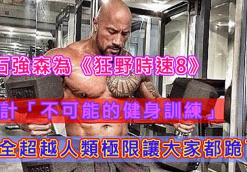 巨石強森為《狂野時速8》設計「不可能的健身訓練」，完全超越人類極限讓大家都跪了！